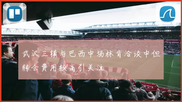 武汉三镇与巴西中场林肯洽谈中但转会费用较高引关注