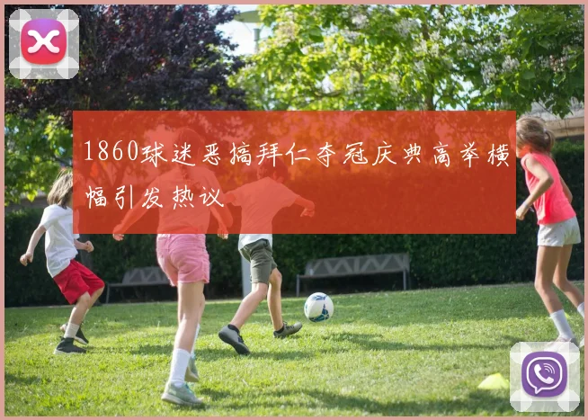 1860球迷恶搞拜仁夺冠庆典高举横幅引发热议