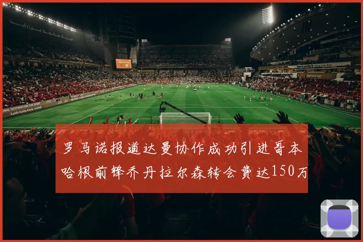 罗马诺报道达曼协作成功引进哥本哈根前锋乔丹拉尔森转会费达150万美元