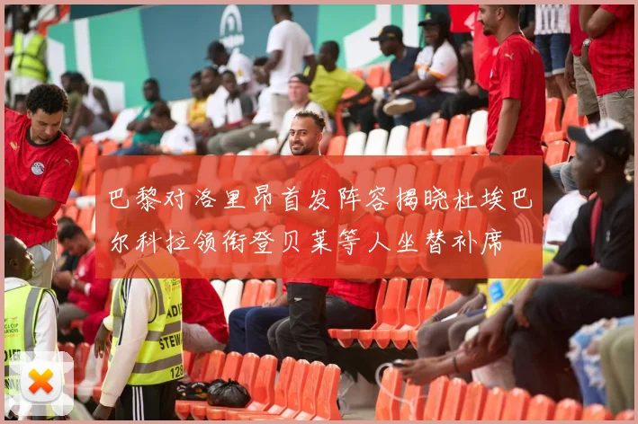 巴黎对洛里昂首发阵容揭晓杜埃巴尔科拉领衔登贝莱等人坐替补席