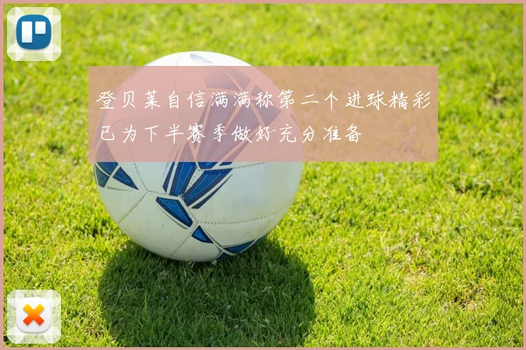 登贝莱自信满满称第二个进球精彩已为下半赛季做好充分准备