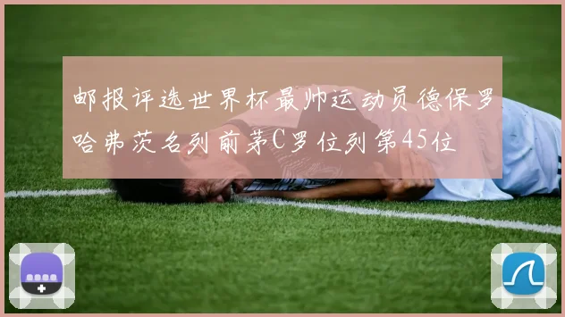 邮报评选世界杯最帅运动员德保罗哈弗茨名列前茅C罗位列第45位