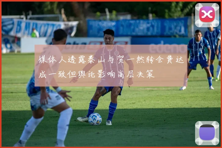 媒体人透露泰山与贺一然转会费达成一致但舆论影响高层决策