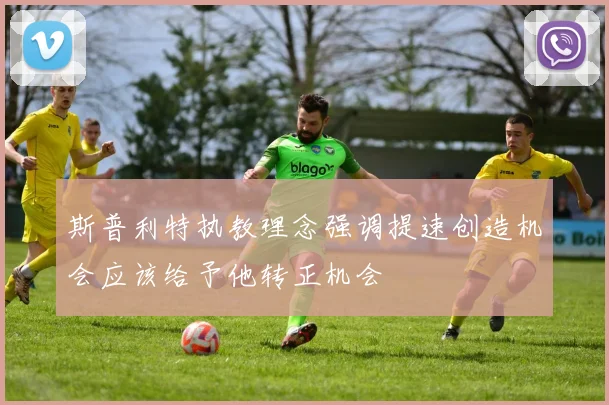 斯普利特执教理念强调提速创造机会应该给予他转正机会